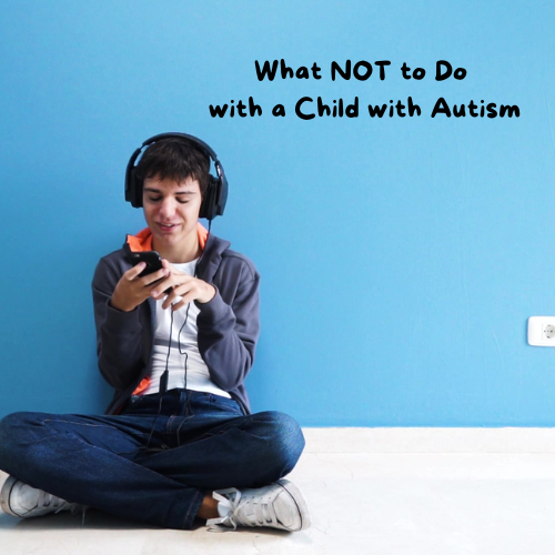 What NOT to Do With an Autistic Child
